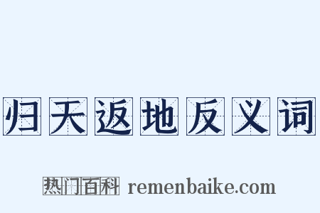 归天返地反义词是什么意思的图片